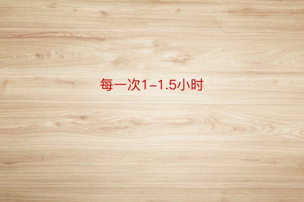 每一次1-1.5小时