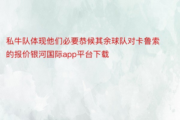 私牛队体现他们必要恭候其余球队对卡鲁索的报价银河国际app平台下载