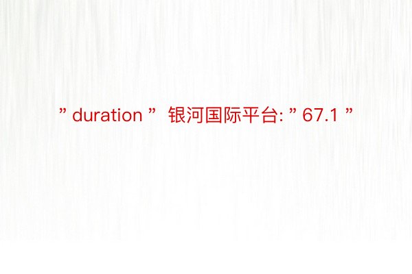 ＂duration＂ 银河国际平台:＂67.1＂