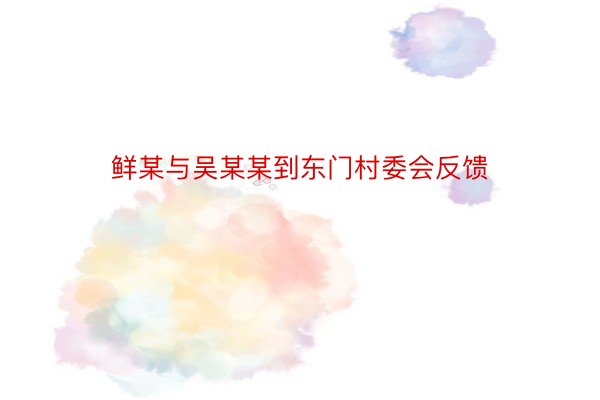 鲜某与吴某某到东门村委会反馈