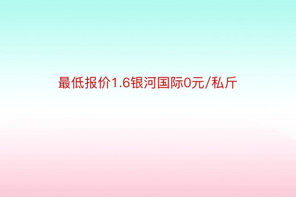 最低报价1.6银河国际0元/私斤