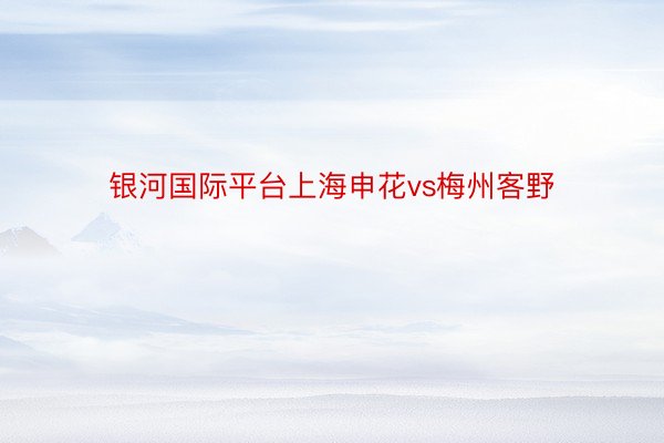 银河国际平台上海申花vs梅州客野