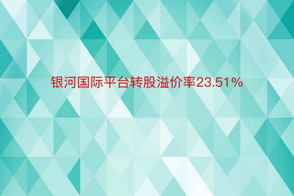 银河国际平台转股溢价率23.51%