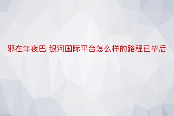 邪在年夜巴 银河国际平台怎么样的路程已毕后