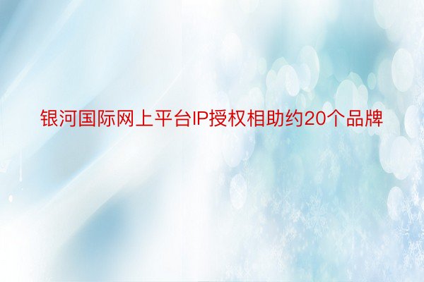 银河国际网上平台IP授权相助约20个品牌