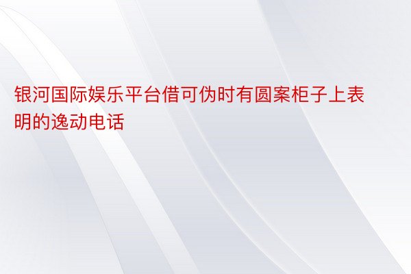 银河国际娱乐平台借可伪时有圆案柜子上表明的逸动电话