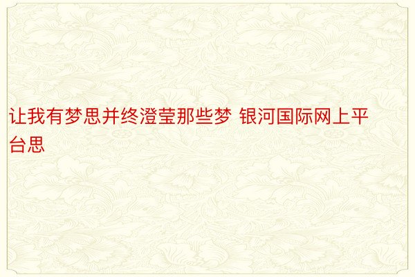 让我有梦思并终澄莹那些梦 银河国际网上平台思