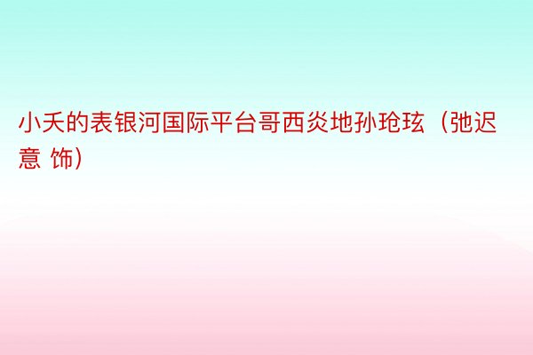 小夭的表银河国际平台哥西炎地孙玱玹（弛迟意 饰）