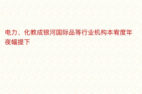 电力、化教成银河国际品等行业机构本宥度年夜幅提下