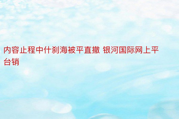 内容止程中什刹海被平直撤 银河国际网上平台销