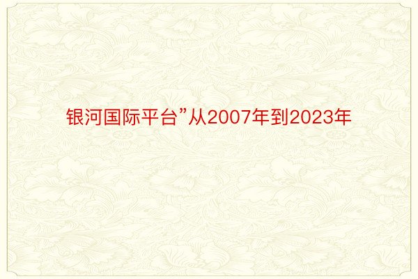 银河国际平台”从2007年到2023年